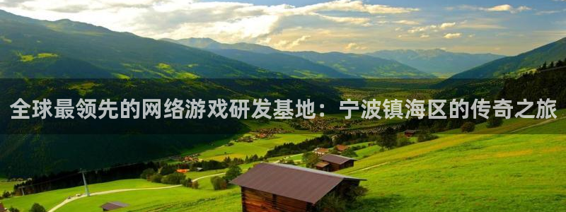 恩佐娱乐平台正规吗安全吗：全球最领先的网络游戏研发基地：宁波