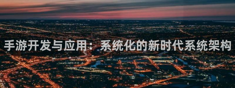 恩佐娱乐官方注册：手游开发与应用：系统化的新时代系统架构