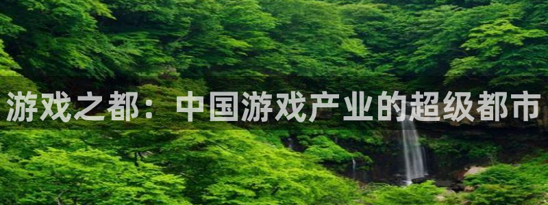 恩佐娱乐平台正规吗安全吗：游戏之都：中国游戏产业的超级都市