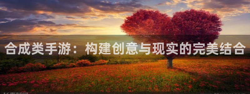 恩佐娱乐手机登录：合成类手游：构建创意与现实的完美结合