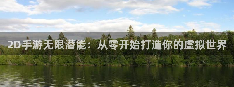 恩佐娱乐官方注册：2D手游无限潜能：从零开始打造你的虚拟世界